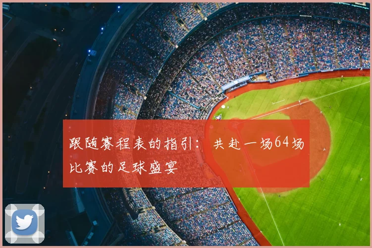 跟随赛程表的指引：共赴一场64场比赛的足球盛宴