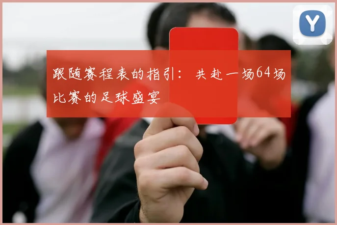 跟随赛程表的指引：共赴一场64场比赛的足球盛宴