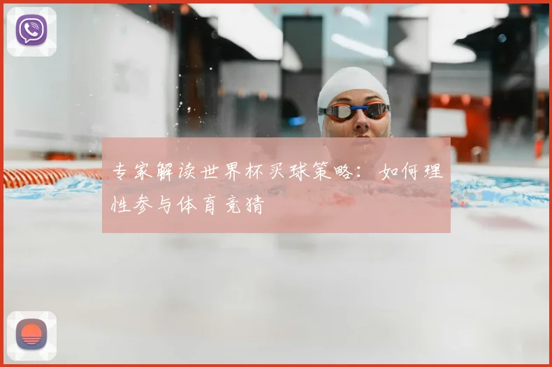 专家解读世界杯买球策略：如何理性参与体育竞猜
