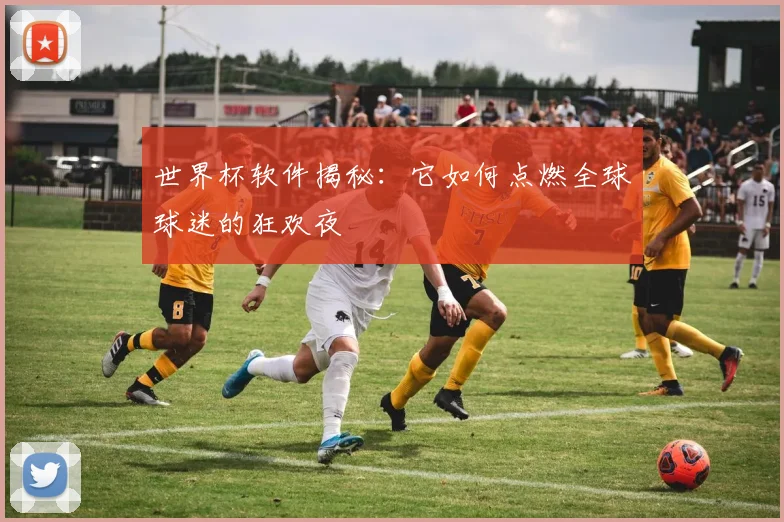 世界杯软件揭秘:它如何点燃全球球迷的狂欢夜