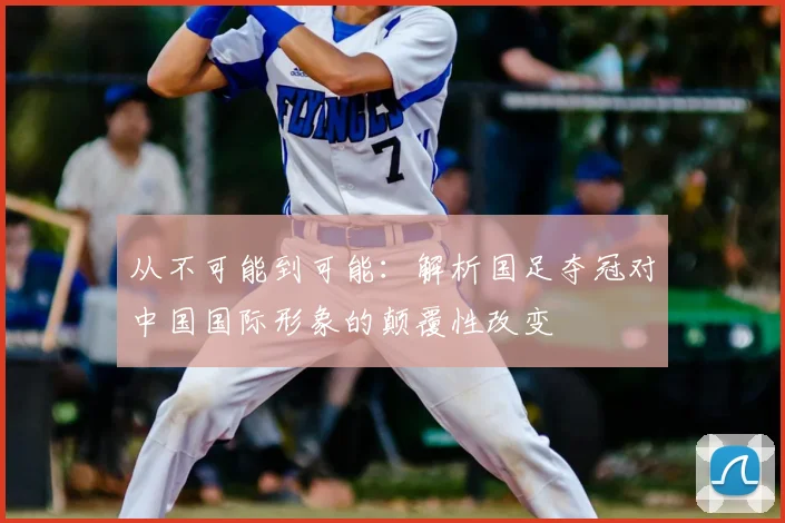 从不可能到可能:解析国足夺冠对中国国际形象的颠覆性改变