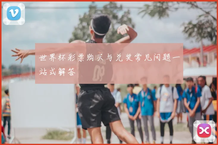 世界杯彩票购买与兑奖常见问题一站式解答