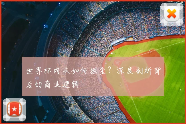 世界杯内衣如何掘金?深度剖析背后的商业逻辑