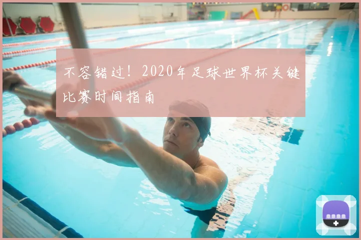 不容错过！2020年足球世界杯关键比赛时间指南