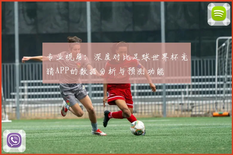 专业视角：深度对比足球世界杯竞猜APP的数据分析与预测功能