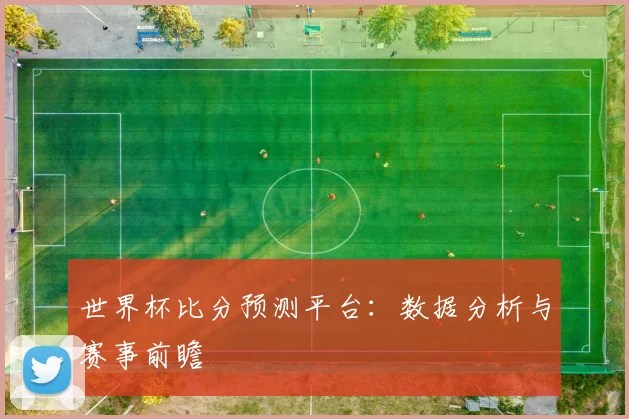 世界杯比分预测平台：数据分析与赛事前瞻