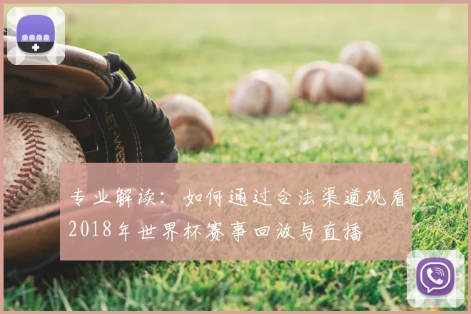专业解读：如何通过合法渠道观看2018年世界杯赛事回放与直播