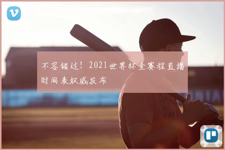 不容错过！2021世界杯全赛程直播时间表权威发布