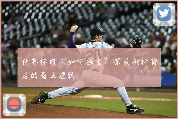 世界杯内衣如何掘金？深度剖析背后的商业逻辑