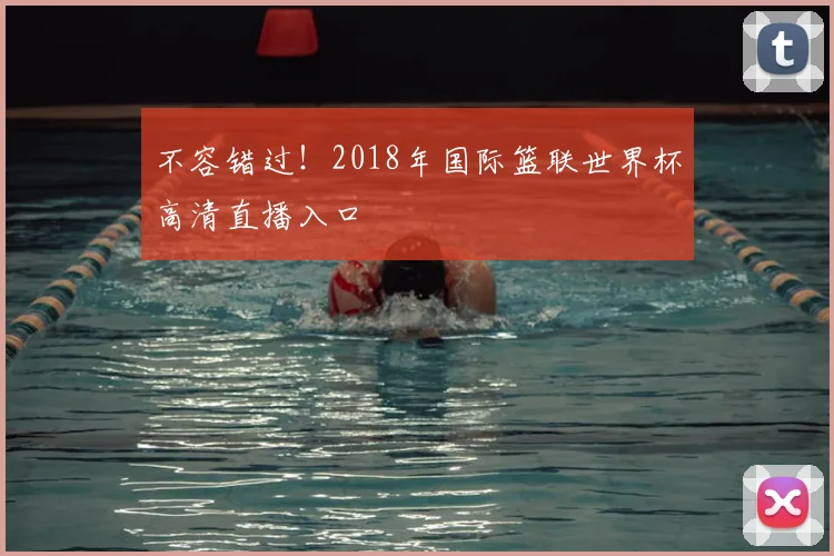 不容错过！2018年国际篮联世界杯高清直播入口