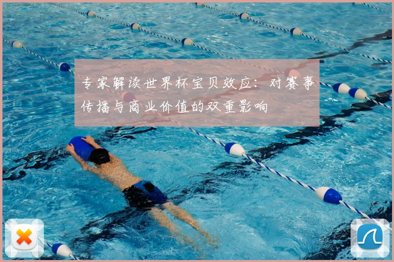 专家解读世界杯宝贝效应:对赛事传播与商业价值的双重影响