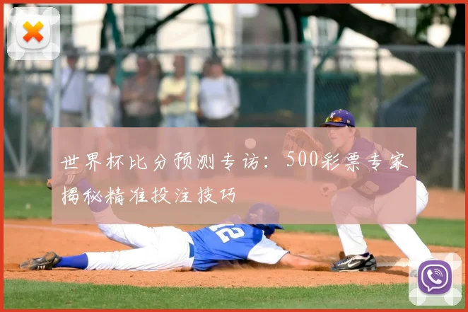 世界杯比分预测专访:500彩票专家揭秘精准投注技巧