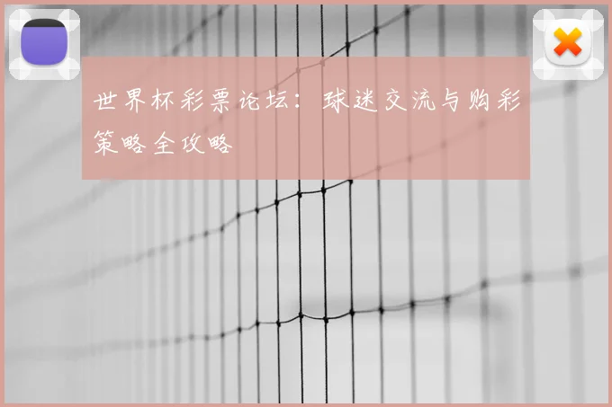 世界杯彩票论坛：球迷交流与购彩策略全攻略