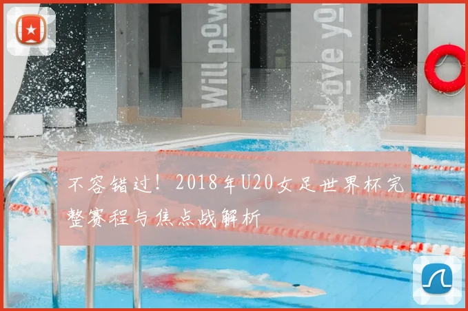 不容错过!2018年U20女足世界杯完整赛程与焦点战解析