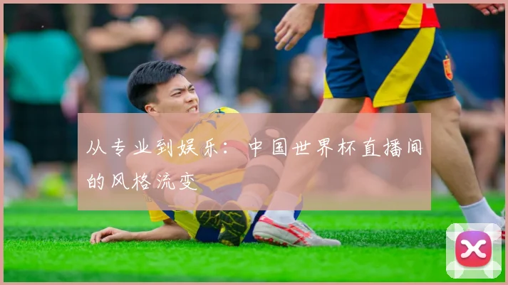 从专业到娱乐:中国世界杯直播间的风格流变