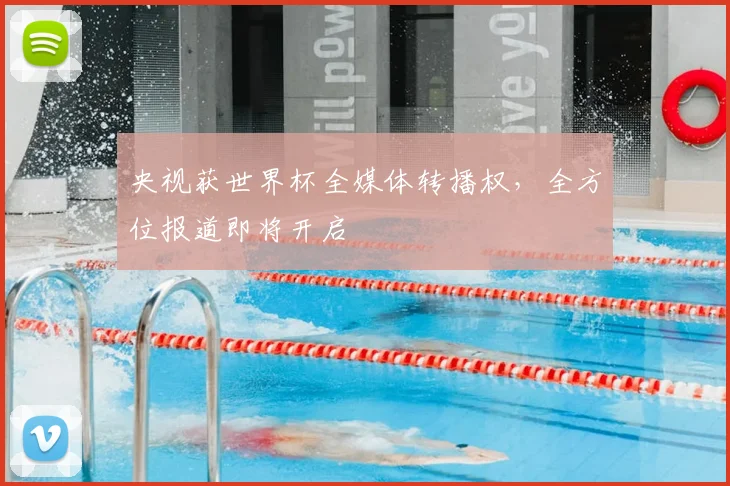 央视获世界杯全媒体转播权,全方位报道即将开启