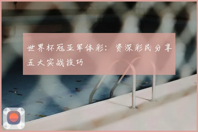 世界杯冠亚军体彩:资深彩民分享五大实战技巧