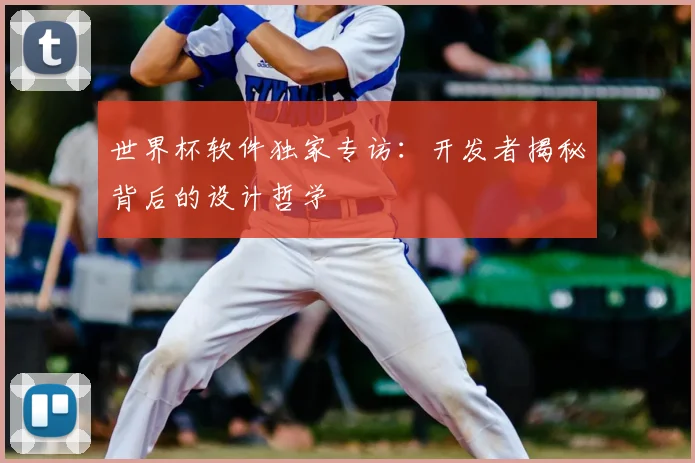 世界杯软件独家专访：开发者揭秘背后的设计哲学