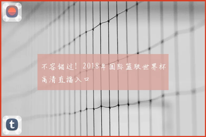 不容错过!2018年国际篮联世界杯高清直播入口