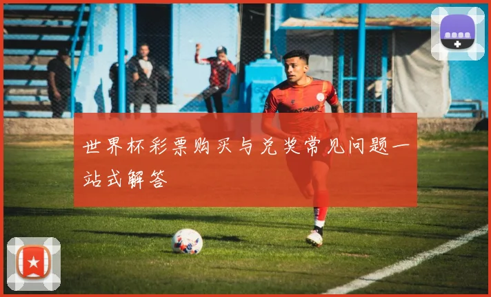 世界杯彩票购买与兑奖常见问题一站式解答