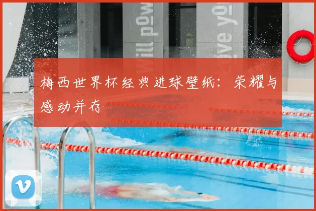 梅西世界杯经典进球壁纸:荣耀与感动并存