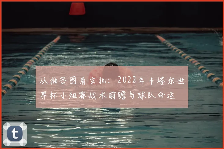 从抽签图看玄机:2022年卡塔尔世界杯小组赛战术前瞻与球队命运
