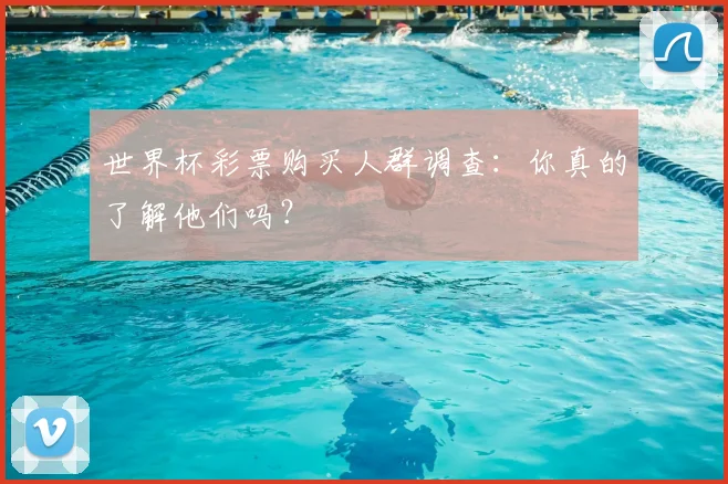世界杯彩票购买人群调查:你真的了解他们吗?