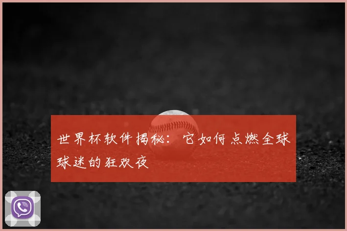 世界杯软件揭秘：它如何点燃全球球迷的狂欢夜
