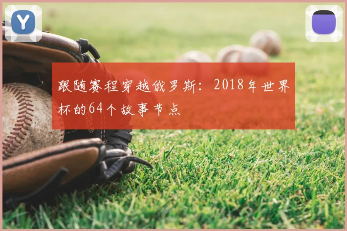 跟随赛程穿越俄罗斯:2018年世界杯的64个故事节点