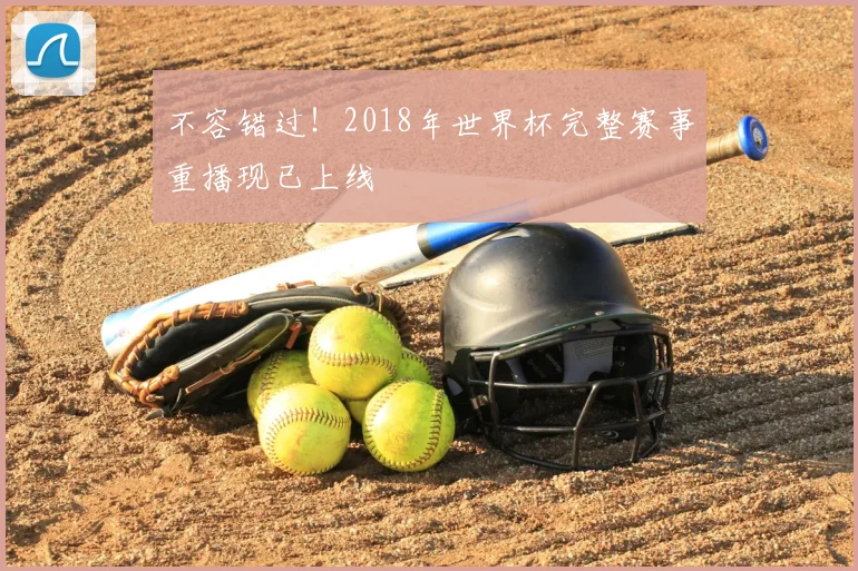 不容错过！2018年世界杯完整赛事重播现已上线