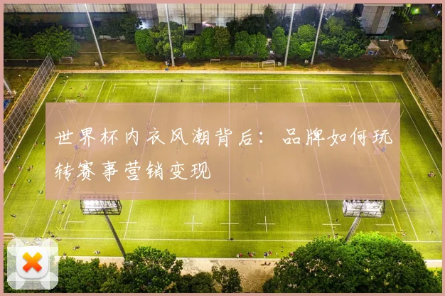 世界杯内衣风潮背后：品牌如何玩转赛事营销变现